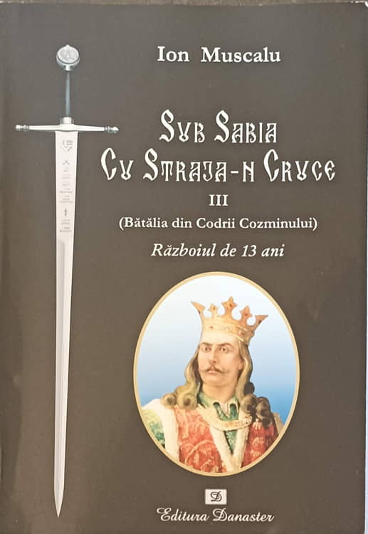 Sub Sabia Cu Straja-n Cruce Iii (batalia Din Codrii Cozminului) Razboiul De 13 Ani