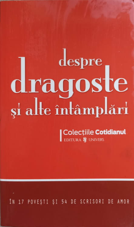 Despre Dragoste Si Alte Intamplari. In 17 Povesti Si 54 De Scrisori De Amor