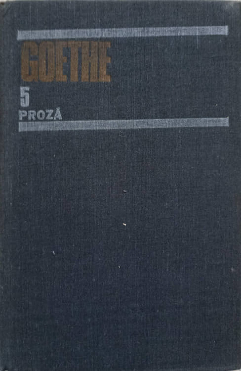 Opere Vol.5 Proza: Suferintele Tanarului Werther. Scrisori Din Elvetia. Basmul. Afinitatile Elective. Nuvela