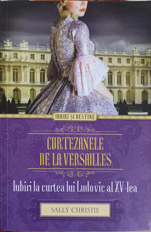 Curtezanele De La Versailles. Iubiri La Curtea Lui Ludovic Al Xv-lea