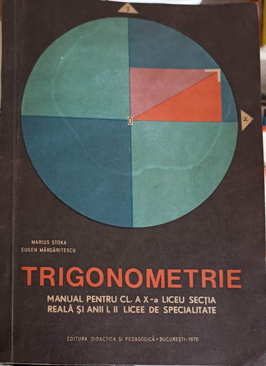 Trigonometrie, Manual Pentru Clasa A X-a Liceu Sectia Reala Si Anii I, Ii Licee De Specialitate