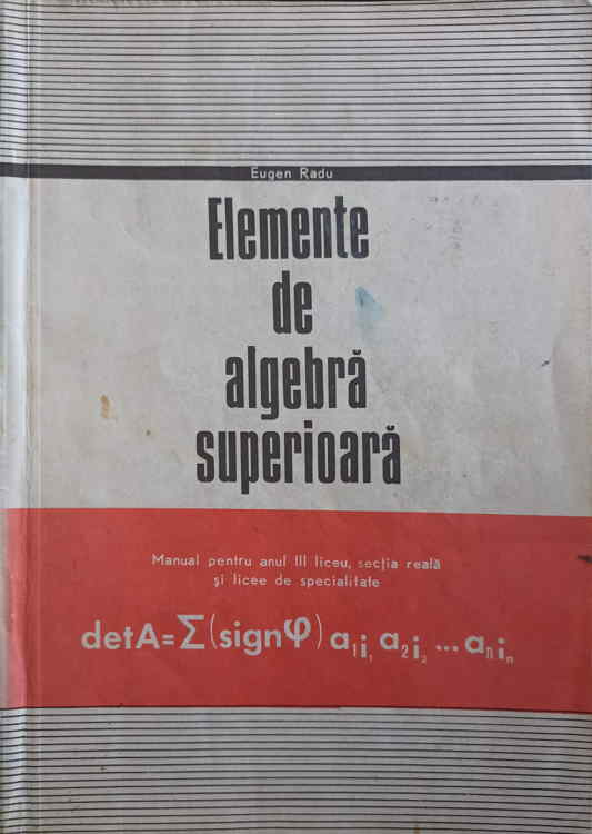 Elemente De Algebra Superioara. Manual Pentru Anul Iiii Liceu, Sectia Reala