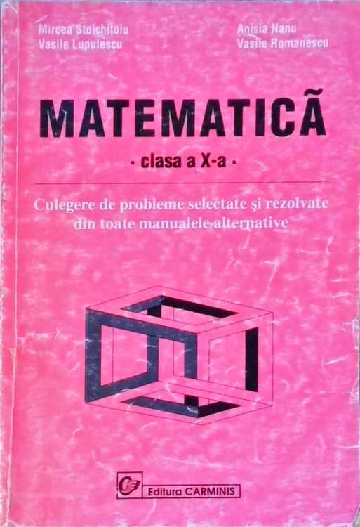 Matematica, Clasa A X-a. Culegere De Probleme Selectate Si Rezolvate Din Toate Manualele Alternative