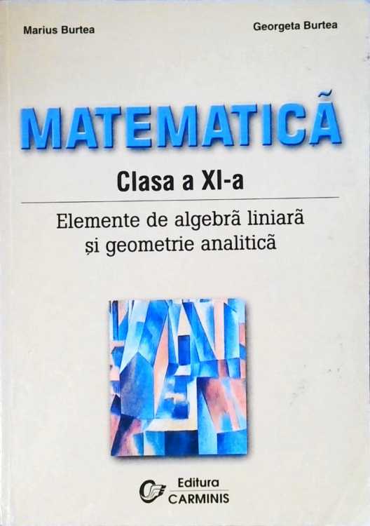 Matematica. Elemente De Algebra Liniara Si Geometrie Analitica. Clasa A Xi-a
