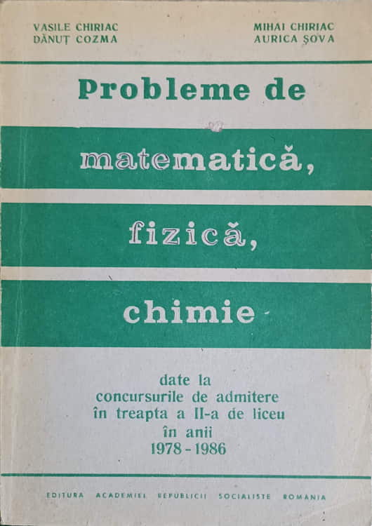 Vezi detalii pentru Probleme De Matematica, Fizica, Chimie, Date La Concursurile De Admitere In Treapta A Ii-a De Liceu In Anii 1978-1986