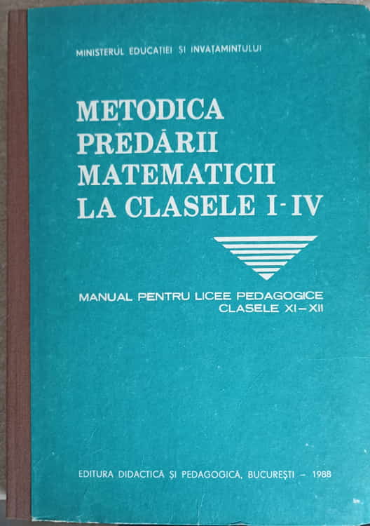 Metodica Predarii Matematicii La Clasele I-iv. Manual Pentru Licee Pedagogice Clasele Xi-xii