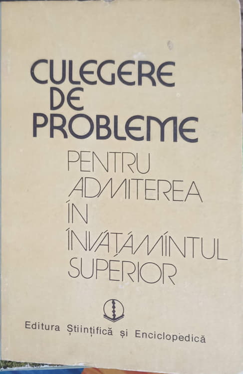 Culegere De Probleme Pentru Admiterea In Invatamantul Superior: Matematica - Fizica - Chimie