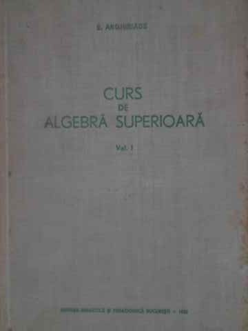 Curs De Algebra Superioara Vol.1