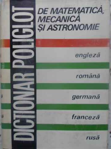 Dictionar Poliglot De Matematica, Mecanica Si Astronomie. Engleza Romana Germana Franceza Rusa