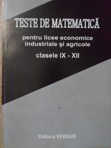 Teste De Matematica Pentru Licee Economice, Industriale Si Agricole. Clasele Ix-xii