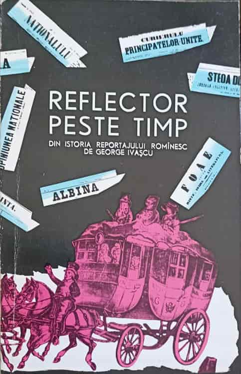 Reflector Peste Timp. Din Istoria Reportajului Romanesc