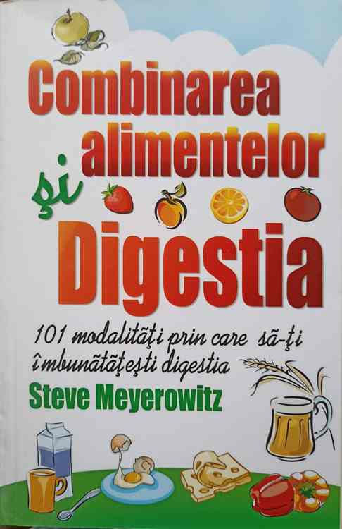 Combinarea Alimentelor Si Digestia. 101 Modalitati Prin Care Sa-ti Imbunatatesti Digestia