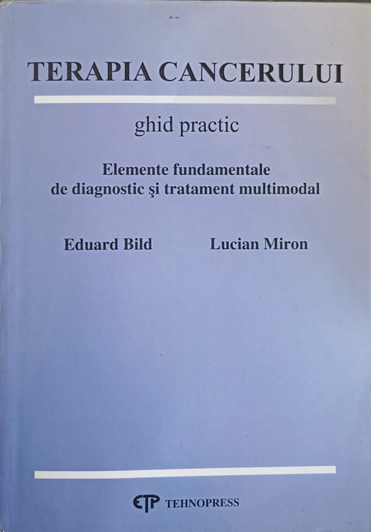 Terapia Cancerului. Ghid Practic. Elemente Fundamentale De Diagnostic Si Tratament Multimodal