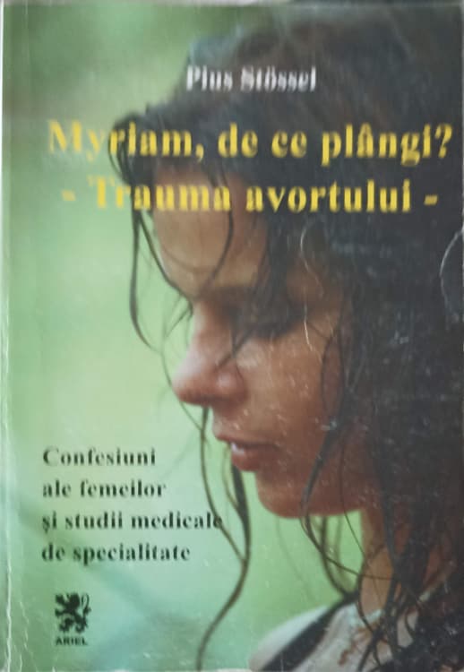 Vezi detalii pentru Myriam, De Ce Plangi? - Trauma Avortului. Confesiuni Ale Femeilor Si Studii Medicale De Specialitate