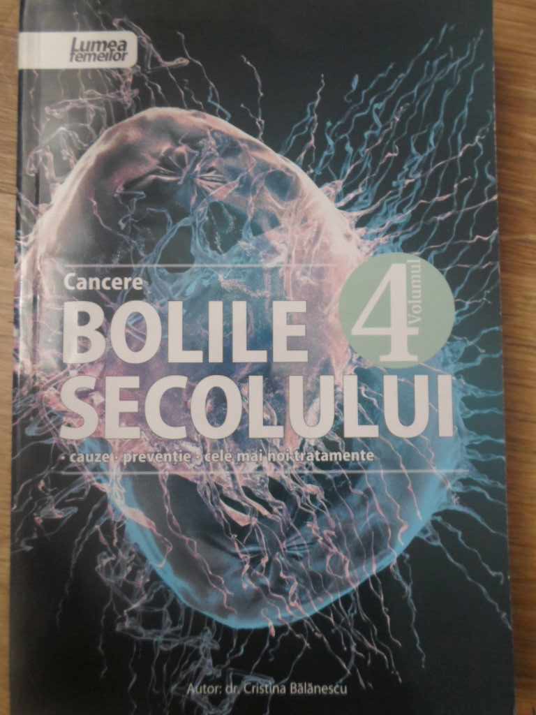 Bolile Secolului Vol.4 Cancere. Cauze, Preventie, Cele Mai Noi Tratamente