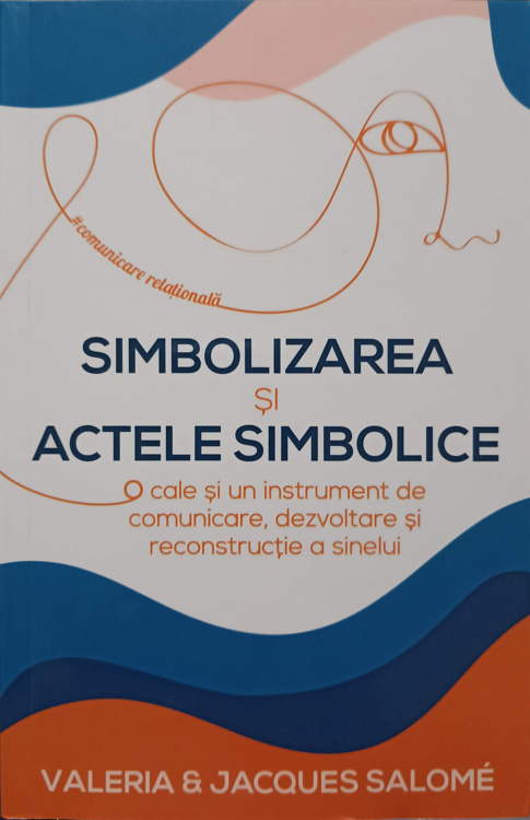 Vezi detalii pentru Simbolizarea Si Actele Simbolice. O Cale Si Un Instrument De Comunicare, Dezvoltare Si Reconstructie A Sinelui