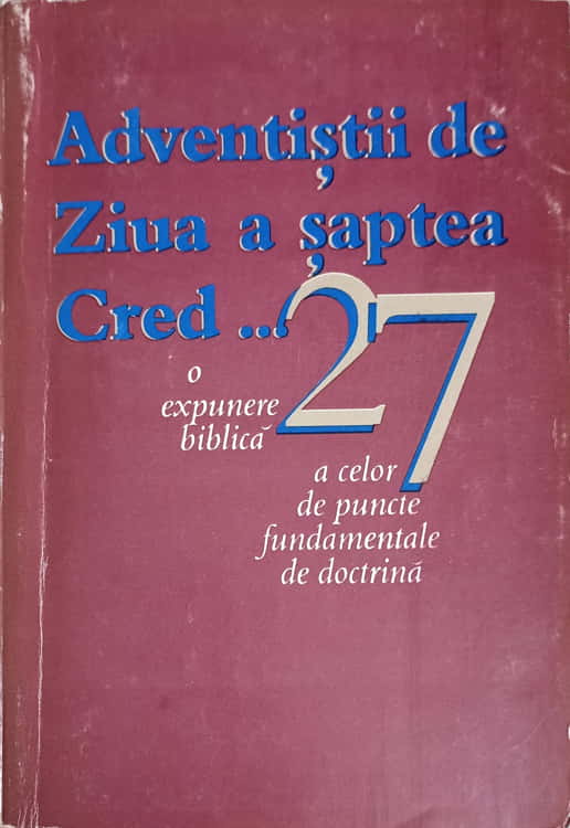 Adventistii De Ziua A Saptea Cred... O Expunere Biblica A Celor 27 De Puncte Fundamentale De Doctrina