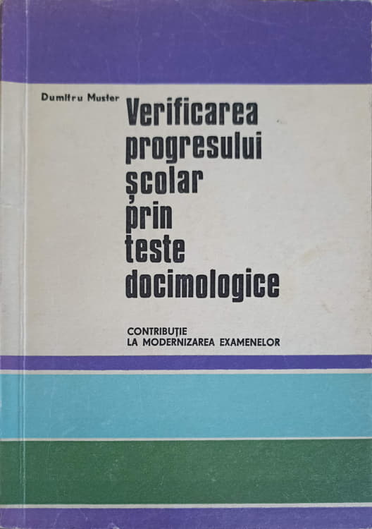 Verificarea Progresului Scolar Prin Teste Docimologice. Contributie La Modernizarea Examenelor