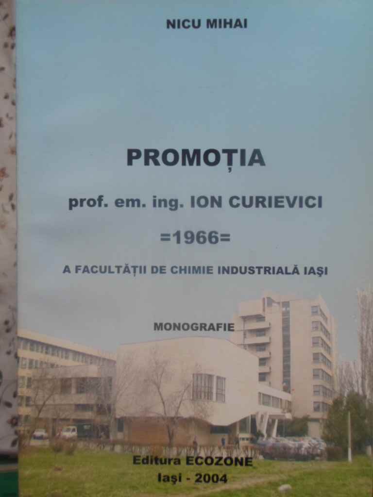 Promotia Prof. Em. Ing. Ion Curievici 1966 A Facultatii De Chimie Industriala Iasi. Monografie