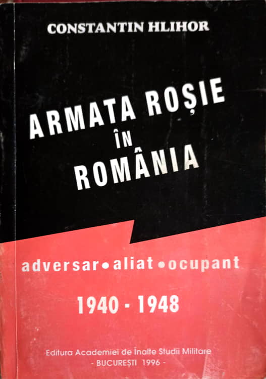 Vezi detalii pentru Armata Rosie In Romania. Adversar, Aliat, Ocupant 1940-1948 Vol.1