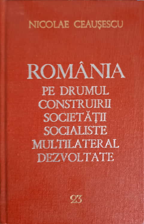 Romania Pe Drumul Construirii Societatii Socialiste Multilateral Dezvoltate Vol.23 Noiembrie 1981-mai 1982