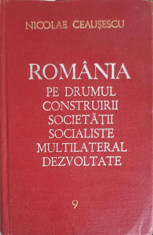 Romania Pe Drumul Construirii Societatii Socialiste Multilateral Dezvoltate Vol.9