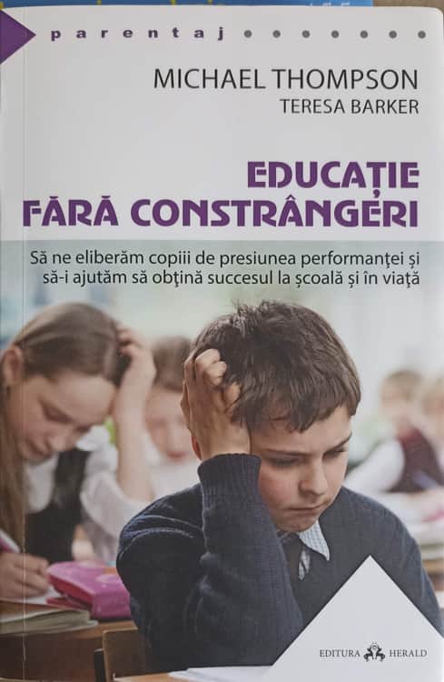 Educatie Fara Constrangeri. Sa Ne Eliberam Copiii De Presiunea Performantei Si Sa-i Ajutam Sa Obtina Succesul La Scoala Si In Viata