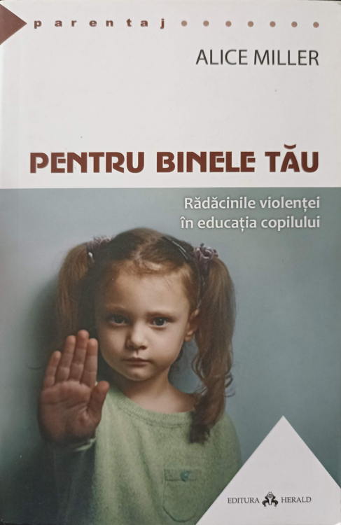 Pentru Binele Tau. Radacinile Violentei In Educatia Copilului