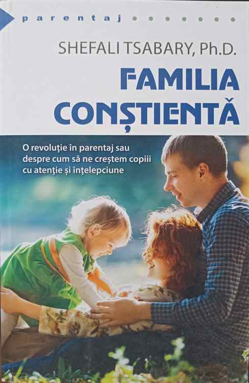 Familia Constienta. O Revolutie In Parentaj Sau Despre Cum Sa Ne Crestem Copiii Cu Atentie Si Intelepciune