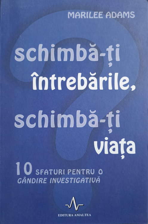 Schimba-ti Intrebarile, Schimba-ti Viata. 10 Sfaturi Pentru O Gandire Investigativa