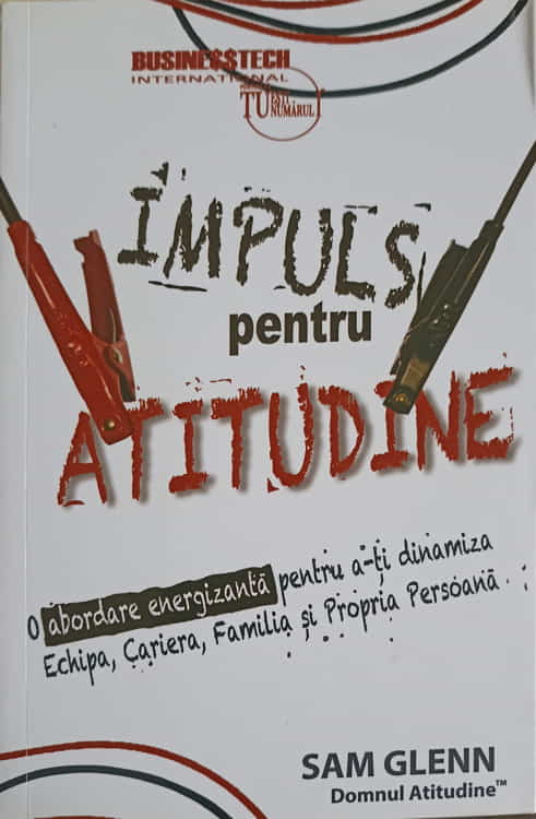 Impuls Pentru Atitudine. O Abordare Energizanta Pentru A-ti Dinamiza Echipa, Cariera, Familia Si Propria Persoana