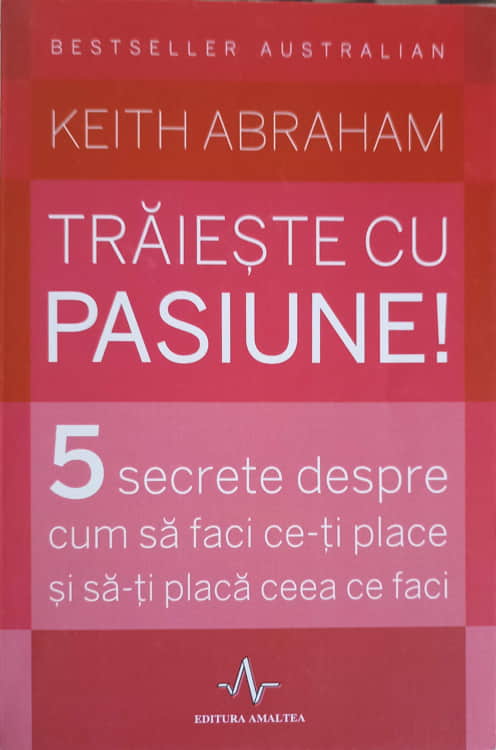 Vezi detalii pentru Traieste Cu Pasiune! 5 Secrete Despre Cum Sa Faci Ce-ti Place Si Sa-ti Placa Ceea Ce Faci