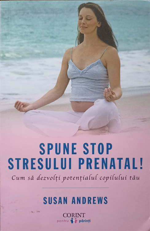 Vezi detalii pentru Spune Stop Stresului Prenatal! Cum Sa Dezvolti Potentialul Copilului Tau