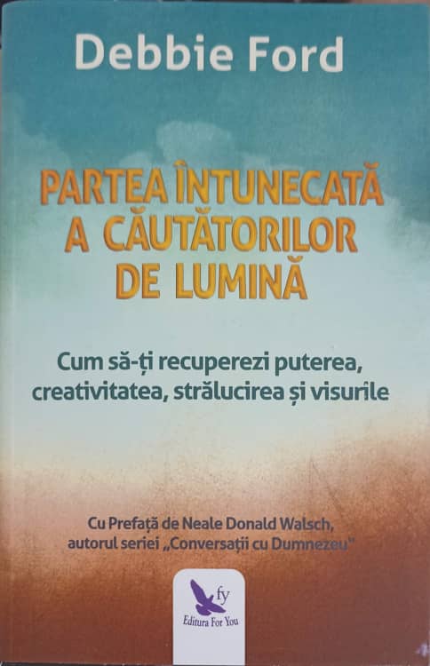 Partea Intunecata A Cautatorilor De Lumina. Cum Sa-ti Recuperezi Puterea, Creativitatea, Stralucirea Si Visurile