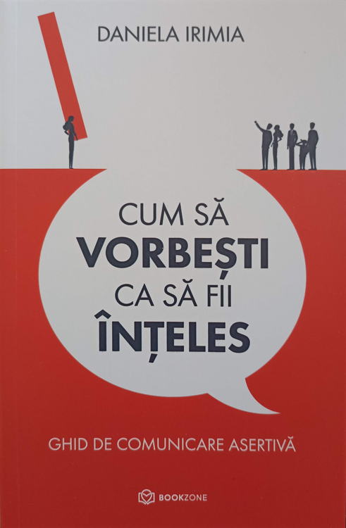 Cum Sa Vorbesti Ca Sa Fii Inteles. Ghid De Comunicare Asertiva