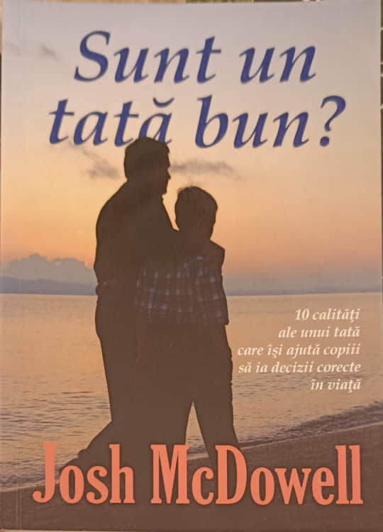 Sunt Un Tata Bun? 10 Calitati Ale Unui Tata Care Isi Ajuta Copiii Sa Ia Decizii Corecte In Viata