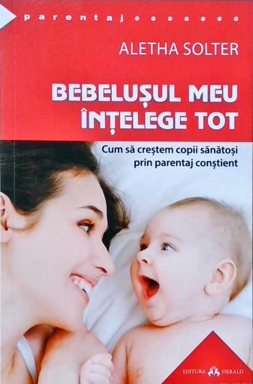 Bebelusul Meu Intelege Tot. Cum Sa Crestem Copii Sanatosi Prin Parentaj Constient