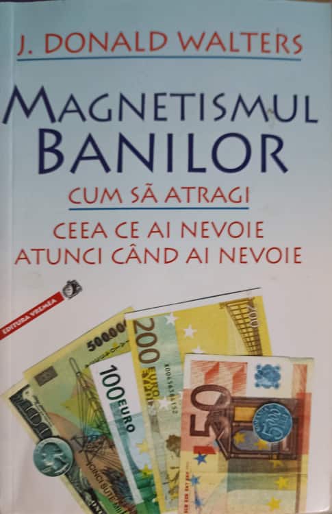 Magnetismul Banilor. Cum Sa Atragi Ceea Ce Ai Nevoie Atunci Cand Ai Nevoie