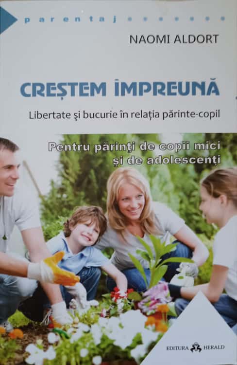 Crestem Impreuna. Libertate Si Bucurie In Relatie-copil. Pentru Parinti De Copii Mici Si De Adolescenti