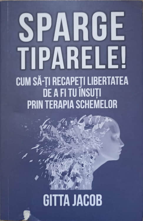 Sparge Tiparele! Cum Sa-ti Recapeti Libertatea De A Fi Tu Insuti Prin Terapia Schemelor