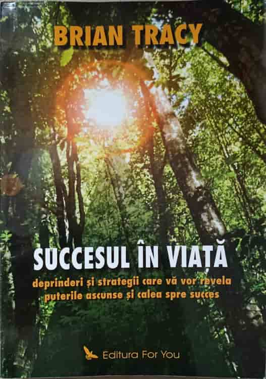 Succesul In Viata. Deprinderi Si Strategii Care Va Vor Revela Puterile Ascunse Si Calea Spre Succes