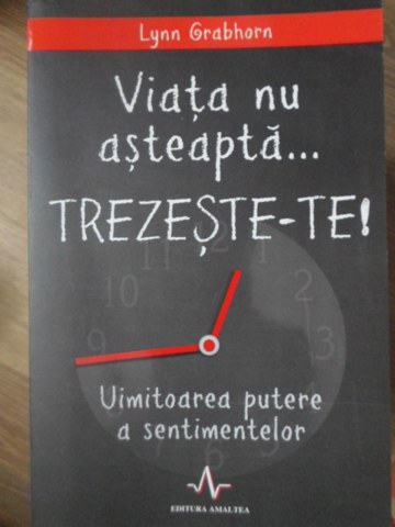 Viata Nu Asteapta... Trezeste-te! Uimitoarea Putere A Sentimentelor