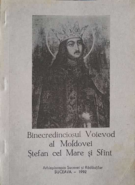 Binecredinciosul Voievod Al Moldovei Stefan Cel Mare Si Sfant