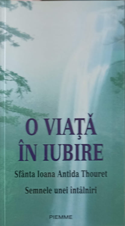 Vezi detalii pentru O Viata In Iubire. Sfanta Ioana Antida Thouret. Semnele Unei Intalniri