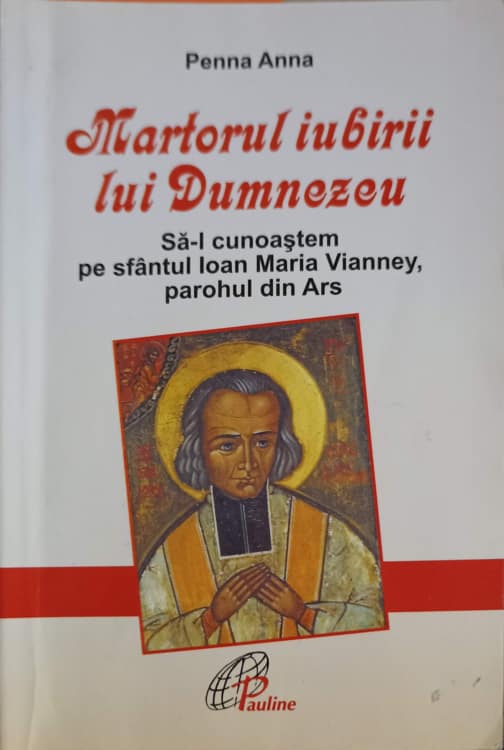 Vezi detalii pentru Martorul Iubirii Lui Dumnezeu. Sa-l Cunoastem Pe Sfantul Ioan Maria Vianney, Parohul Din Ars