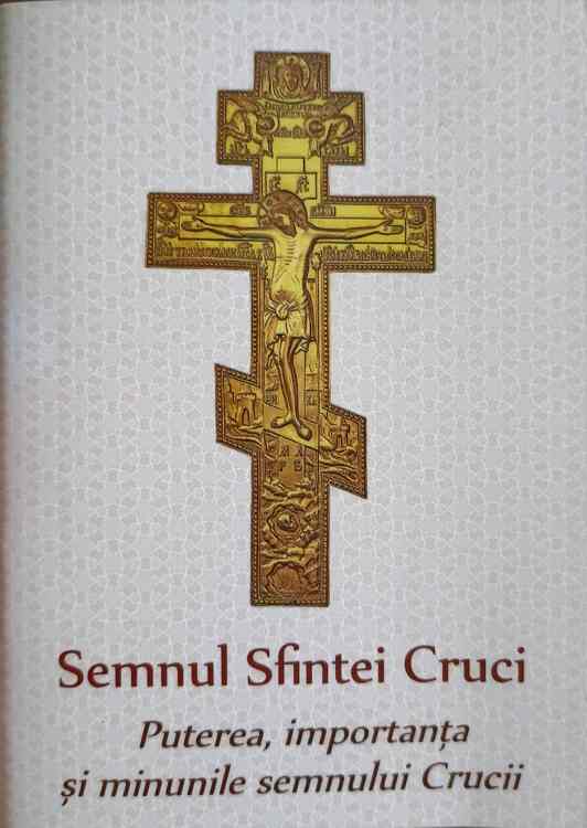 Vezi detalii pentru Semnul Sfintei Cruci. Puterea, Importanta Si Minunile Semnului Crucii