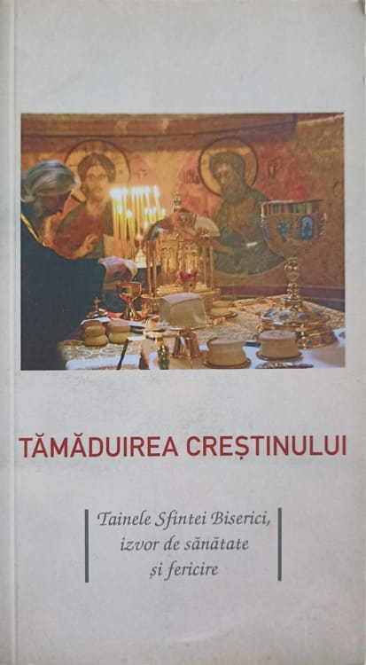 Tamaduirea Crestinismului. Tainele Sfintei Biserici, Izvor De Sanatate Si Fericire