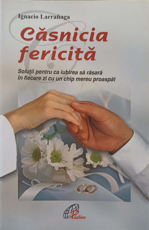 Vezi detalii pentru Casnicia Fericita. Solutii Pentru Ca Iubirea Sa Rasara In Fiecare Zi Cu Un Chip Mereu Proaspat