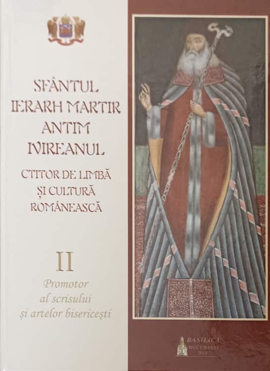 Sfantul Ierarh Martir Antim Ivireanul, Ctitor De Limba Si Cultura Romaneasca Vol.2promotor Al Scrisului Si Artelor Bisericesti