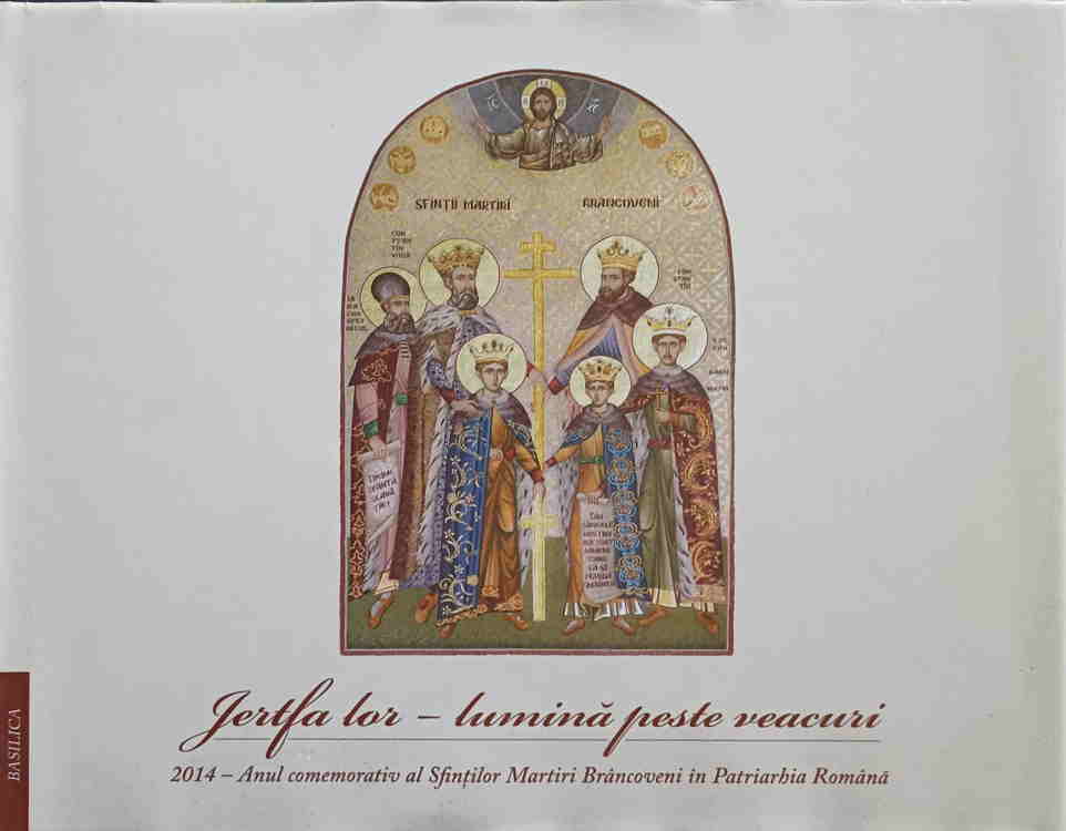 Jertfa Lor - Lumina Peste Veacuri. 2014 - Anul Comemorativ Al Sfintilor Martiri Brancoveni In Patriarhia Romana